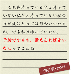これを持っている私と持っていない私だと持っていない私の方が彼にとっては都合いいかもね。でも私は持っていたい。予防ですもの。備えあれば憂いなしってことね
